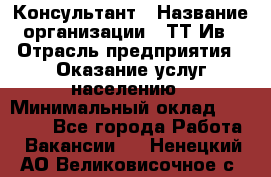 Консультант › Название организации ­ ТТ-Ив › Отрасль предприятия ­ Оказание услуг населению › Минимальный оклад ­ 20 000 - Все города Работа » Вакансии   . Ненецкий АО,Великовисочное с.